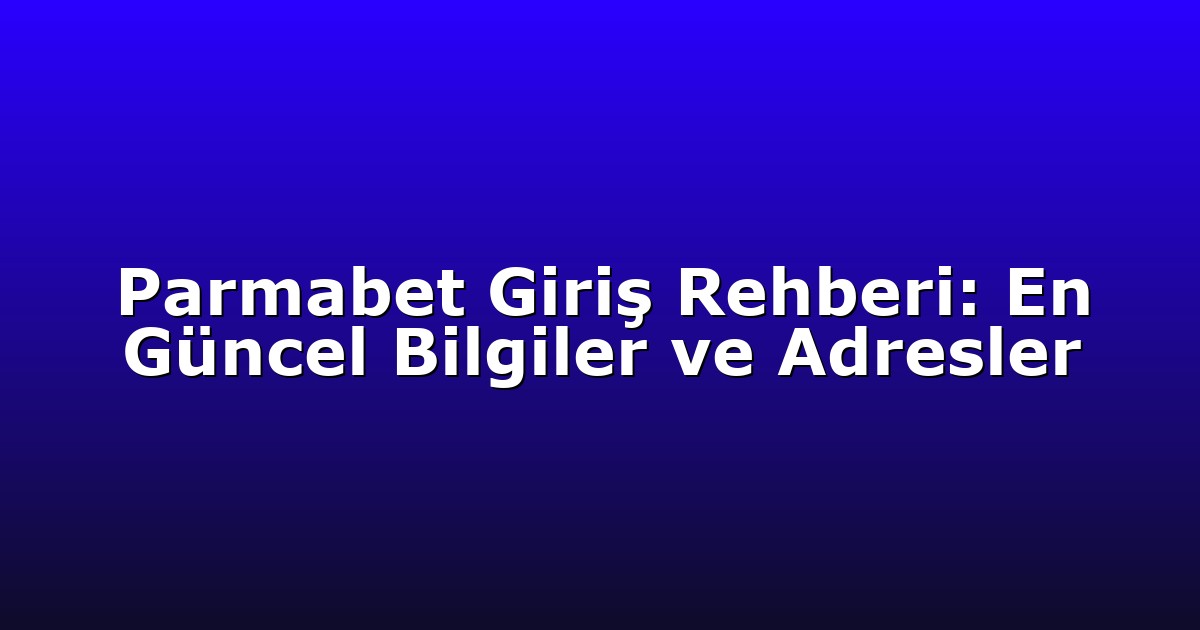 Parmabet Giriş Rehberi: En Güncel Bilgiler ve Adresler